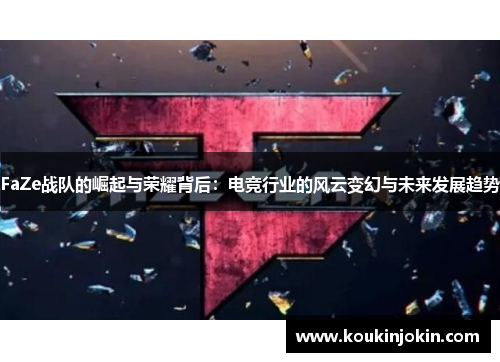 FaZe战队的崛起与荣耀背后:电竞行业的风云变幻与未来发展趋势 FaZe战队的崛起与荣耀背后:电竞行业的风云变幻与未来发展趋势