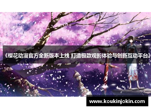 《樱花动漫官方全新版本上线 打造极致观影体验与创新互动平台》