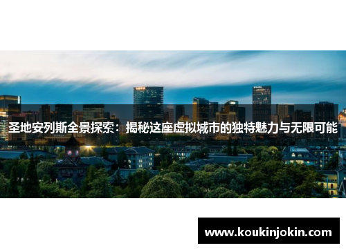 圣地安列斯全景探索：揭秘这座虚拟城市的独特魅力与无限可能