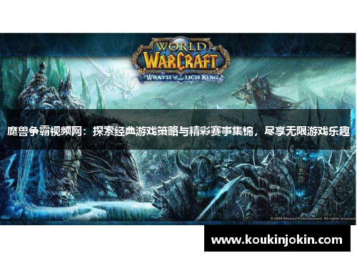 魔兽争霸视频网:探索经典游戏策略与精彩赛事集锦,尽享无限游戏乐趣 魔兽争霸视频网:探索经典游戏策略与精彩赛事集锦,尽享无限游戏乐趣