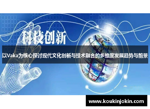 以Vaka为核心探讨现代文化创新与技术融合的多维度发展趋势与前景