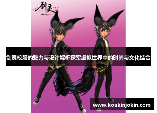 剑灵校服的魅力与设计解析探索虚拟世界中的时尚与文化结合 剑灵校服的魅力与设计解析探索虚拟世界中的时尚与文化结合