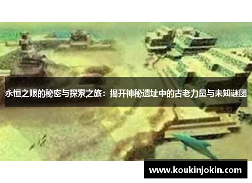 永恒之眼的秘密与探索之旅：揭开神秘遗址中的古老力量与未知谜团